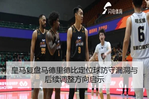 皇马复盘马德里德比定位球防守漏洞与后续调整方向启示