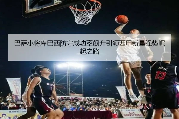 巴萨小将库巴西防守成功率飙升引领西甲新星强势崛起之路