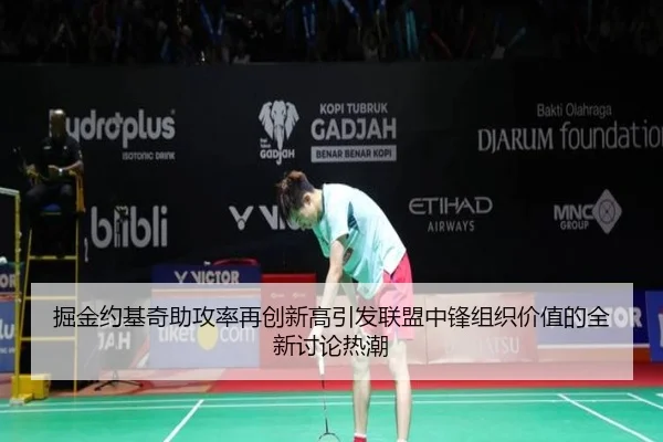 掘金约基奇助攻率再创新高引发联盟中锋组织价值的全新讨论热潮