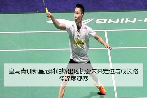 皇马青训新星尼科帕斯出场机会未来定位与成长路径深度观察