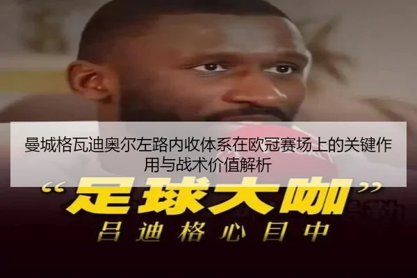 曼城格瓦迪奥尔左路内收体系在欧冠赛场上的关键作用与战术价值解析