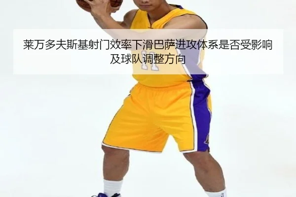 莱万多夫斯基射门效率下滑巴萨进攻体系是否受影响及球队调整方向