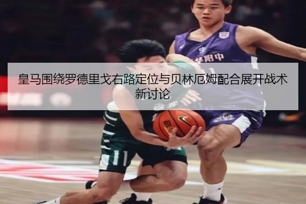皇马围绕罗德里戈右路定位与贝林厄姆配合展开战术新讨论