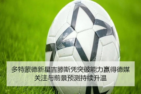 多特蒙德新星吉滕斯凭突破能力赢得德媒关注与前景预测持续升温