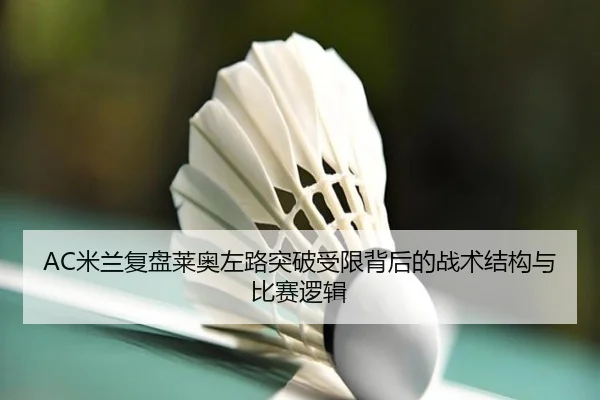 AC米兰复盘莱奥左路突破受限背后的战术结构与比赛逻辑