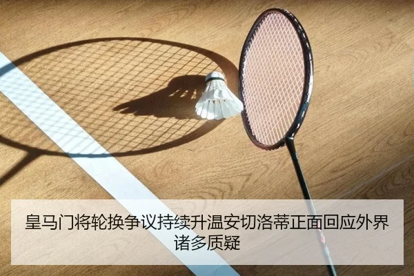 皇马门将轮换争议持续升温安切洛蒂正面回应外界诸多质疑