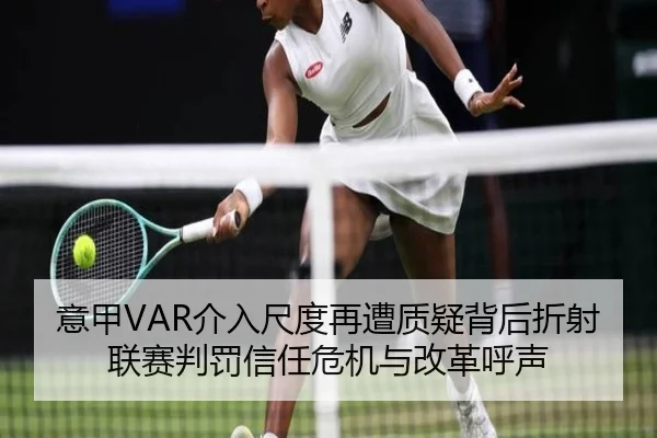 意甲VAR介入尺度再遭质疑背后折射联赛判罚信任危机与改革呼声